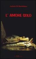 L' amore solo di Antonio Di Bartolomeo edito da Este Edition