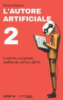 L'autore artificiale. Creatività e proprietà intellettuale nell'era dell'AI vol.2 di Simone Aliprandi edito da Ledizioni