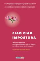 Ciao ciao impostora. Piccolo manuale di sopravvivenza per le donne nei tornanti della vita quotidiana edito da La Traccia Buona