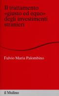 Il trattamento «giusto ed equo» degli investimenti stranieri di Fulvio Maria Palombino edito da Il Mulino