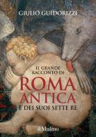 Il grande racconto di Roma antica e dei suoi sette re. Ediz. illustrata di Giulio Guidorizzi edito da Il Mulino