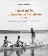 I ponti sul Po fra Cremona e Castelvetro (1862-2012). Ediz. illustrata di Roberto Caccialanza edito da Youcanprint