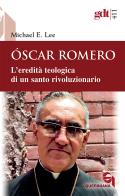 Óscar Romero. L'eredità teologica di un santo rivoluzionario di Michael Edward Lee edito da Queriniana