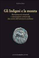 Gli indigeni e la moneta. Rinvenimenti monetali e associazioni contestuali dai centri dell'entroterra siciliano di Lavinia Sole edito da Sciascia