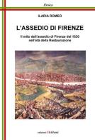 L' assedio di Firenze. Il mito dell'assedio di Firenze del 1530 nell'età della Restaurazione di Ilaria Romeo edito da Chillemi