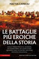 Le battaglie più eroiche della storia di Mattia Caprioli edito da Newton Compton Editori
