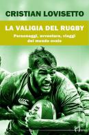 La valigia del rugby. Personaggi, avventure, viaggi del mondo ovale di Cristian Lovisetto edito da Homo Scrivens