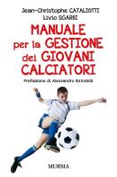 Manuale per la gestione dei giovani calciatori di Jean-Christophe Cataliotti, Livio Sgarbi edito da Ugo Mursia Editore