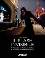 Il flash invisibile. Dalla street al ritratto, modellare le luce nella fotografia sul campo di Gerd Ludwig edito da Apogeo