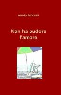 Non ha pudore l'amore di Ennio Balconi edito da ilmiolibro self publishing