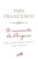 Ti racconto la Pasqua. Le pagine più belle sulla Settimana di Passione, la Pasqua e la Pentecoste di Francesco (Jorge Mario Bergoglio) edito da San Paolo Edizioni