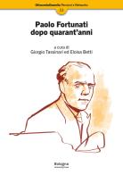 Paolo Fortunati dopo quarant'anni edito da Bologna University Press