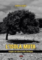 L'isola muta. Viaggio nei silenzi della Sardegna di Andrea Negro edito da Edizioni della Goccia