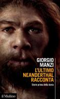 L' ultimo Neanderthal racconta. Storie prima della storia di Giorgio Manzi edito da Il Mulino