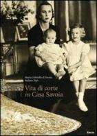 Vita di corte in casa Savoia di Maria Gabriella di Savoia, Stefano Papi edito da Mondadori Electa