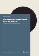 Professione insegnante: perché, per chi. Per una critica della ragion docente di Angela Arsena edito da Studium