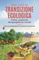 Che cos'è la transizione ecologica. Clima, ambiente, disuguaglianze sociali. Per un cambiamento autentico e radicale edito da Altreconomia