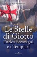 Le stelle di Giotto. Enrico Scrovegni e i Templari di Maria Beatrice Autizi edito da Editoriale Programma