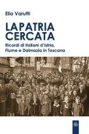 La patria cercata. Ricordi di italiani d'Istria, Fiume e Dalmazia in Toscana di Elio Varutti edito da Aska Edizioni