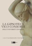 La Gipsoteca Vico Consorti dell'Università di Siena. Ediz. illustrata di Luca Quattrocchi, Livia Spano edito da Artemide