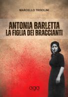 Antonia Barletta la figlia dei braccianti di Marcello Trisolini edito da AGA Editrice