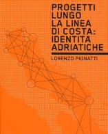 Progetti lungo la linea di costa. Identità adriatiche di Lorenzo Pignatti edito da Listlab