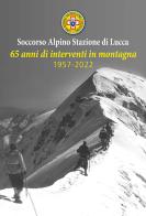Soccorso Alpino Stazione Lucca. 65 anni di interventi in montagna 1957-2022 edito da Soccorso Alpino Speleologico Toscano - Stazione Lucca
