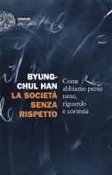 La società senza rispetto. Come abbiamo perso tatto, riguardo e cortesia di Byung-Chul Han edito da Einaudi