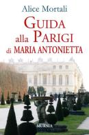 Guida alla Parigi di Maria Antonietta di Alice Mortali edito da Ugo Mursia Editore