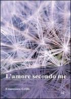 L' amore secondo me di Francesco Grilli edito da Altromondo (Padova)