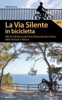 La via silente in bicicletta. 600 km all'interno del Parco Nazionale del Cilento, Vallo di Diano e Alburni di Alberto Fiorin edito da Ediciclo