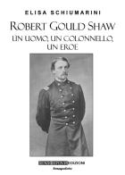 Robert Gould Shaw. Un uomo, un colonnello, un eroe di Elisa Schiumarini edito da Sensoinverso Edizioni
