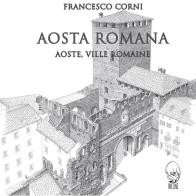 Aosta romana. Ediz. italiana e francese di Francesco Corni edito da Ink Line