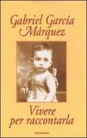 Vivere per raccontarla di Gabriel García Márquez edito da Mondadori