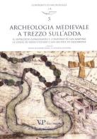 Archeologia medievale a Trezzo sull'Adda. Il sepolcreto longobardo e l'oratorio di san Martino. Le chiese di Santo Stefano e San Michele in Sallianense. Ediz. illust edito da Vita e Pensiero