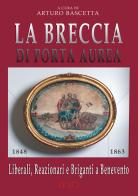 La breccia di Porta Aurea: 1848-1863. Liberali, reazionari e briganti a Benevento di Arturo Bascetta edito da ABE