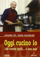 Oggi cucino io. 100 ricette facili... e non solo di Katia Calciolari, Luciano Lui edito da Sometti