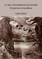 La mia transizione di genere. Un percorso insidioso di Lisa Diaz edito da StreetLib