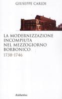 La modernizzazione incompiuta nel Mezzogiorno borbonico. 1738-1746 di Giuseppe Caridi edito da Rubbettino