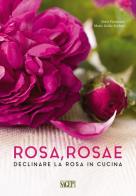 Rosa rosae. Declinare la rosa in cucina di Ilaria Fioravanti, Maria Giulia Scolaro edito da SAGEP