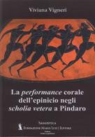 La performance corale dell'epinicio negli «scholia vetera» a Pindaro di Viviana Vigneri edito da Fondazione Mario Luzi