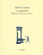 La ghigliottina. Riflessioni sulla pena di morte di Albert Camus edito da Medusa Edizioni