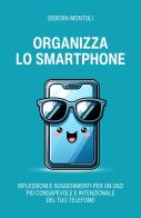 Organizza lo smartphone. Riflessioni e suggerimenti per un uso più consapevole e intenzionale del tuo telefono di Debora Montoli edito da Autopubblicato