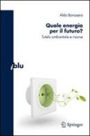 Quale energia per il futuro? Tutela ambientale e risorse di Aldo Bonasera edito da Springer Verlag