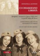 Ci chiamavano libertà. Partigiane e resistenti in Liguria 1943-1945 di Donatella Alfonso edito da De Ferrari
