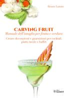 Carving Fruit. Manuale dell'intaglio per frutta e verdura. Creare decorazioni e guarnizioni per cocktail, piatti, tavole e buffet di Alessio Lanaro edito da Sandit Libri