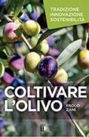 Coltivare l'olivo. Tradizione innovazione sostenibilità di Paolo Zani edito da L'Informatore Agrario