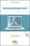 Volevo diventare papà. Storia di un sogno e di una lotta d'amore di Andrea Rosselli edito da Mammeonline