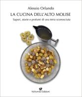 La cucina dell'Alto Molise. Sapori, storie e profumi di una terra sconosciuta di Alessio Orlando edito da Volturnia Edizioni
