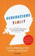 Generazione tablet. I sì e i no per crescere nell'era del web di Katia Provantini, Maria Longoni edito da Mondadori